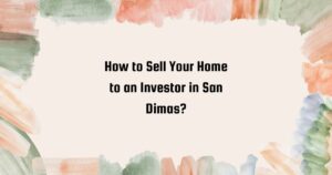 How to Sell your Home to an Investor in San Dimas?