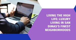 Living the High Life: Luxury Living in San Dimas's Finest Neighborhoods