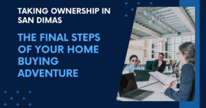 Taking Ownership in San Dimas: The Final Steps of Your Home Buying Adventure