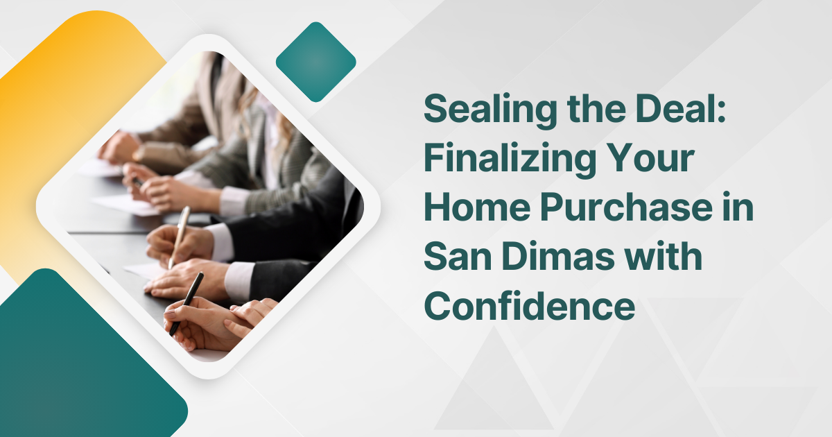 Sealing the Deal: Finalizing Your Home Purchase in San Dimas with Confidence