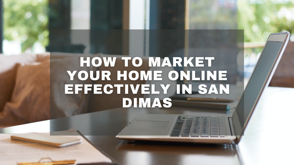 How to Market Your Home Online Effectively in San Dimas