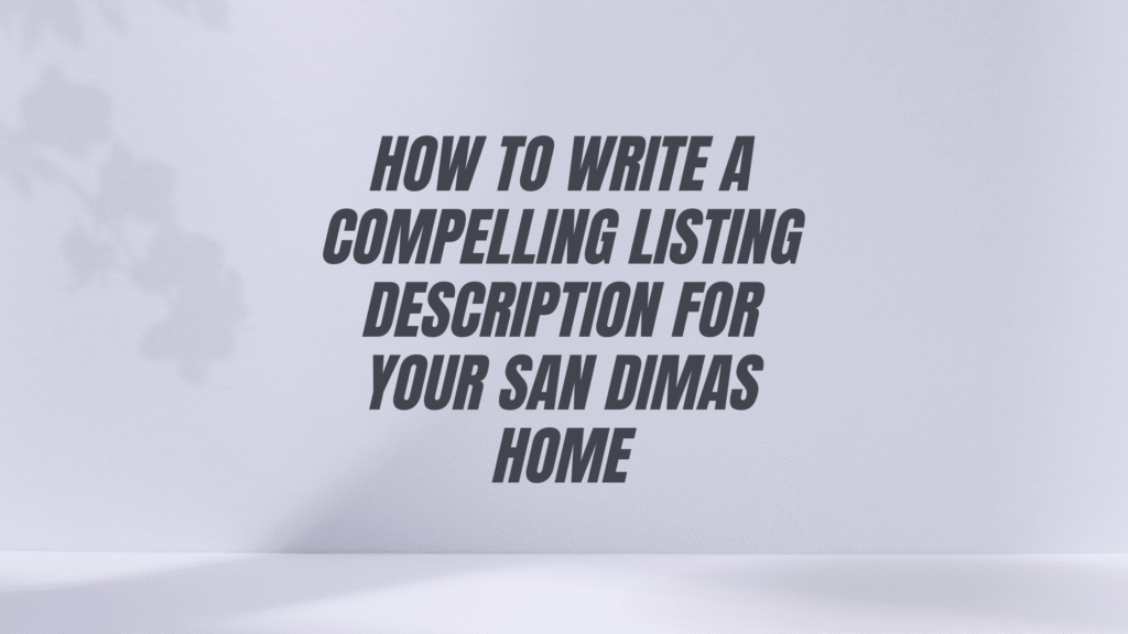 How to Write a Compelling Listing Description for Your San Dimas Home