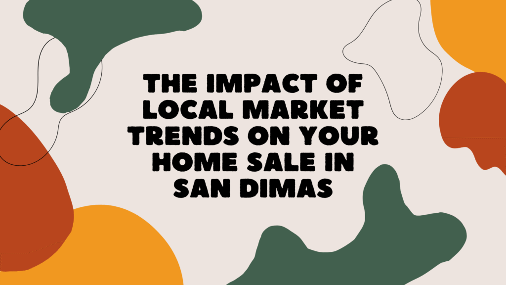 The Impact of Local Market Trends on Your Home Sale in San Dimas
