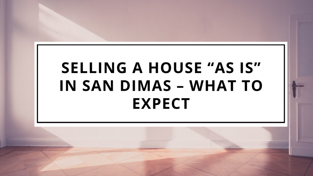 Selling a House “As Is” in San Dimas – What to Expect